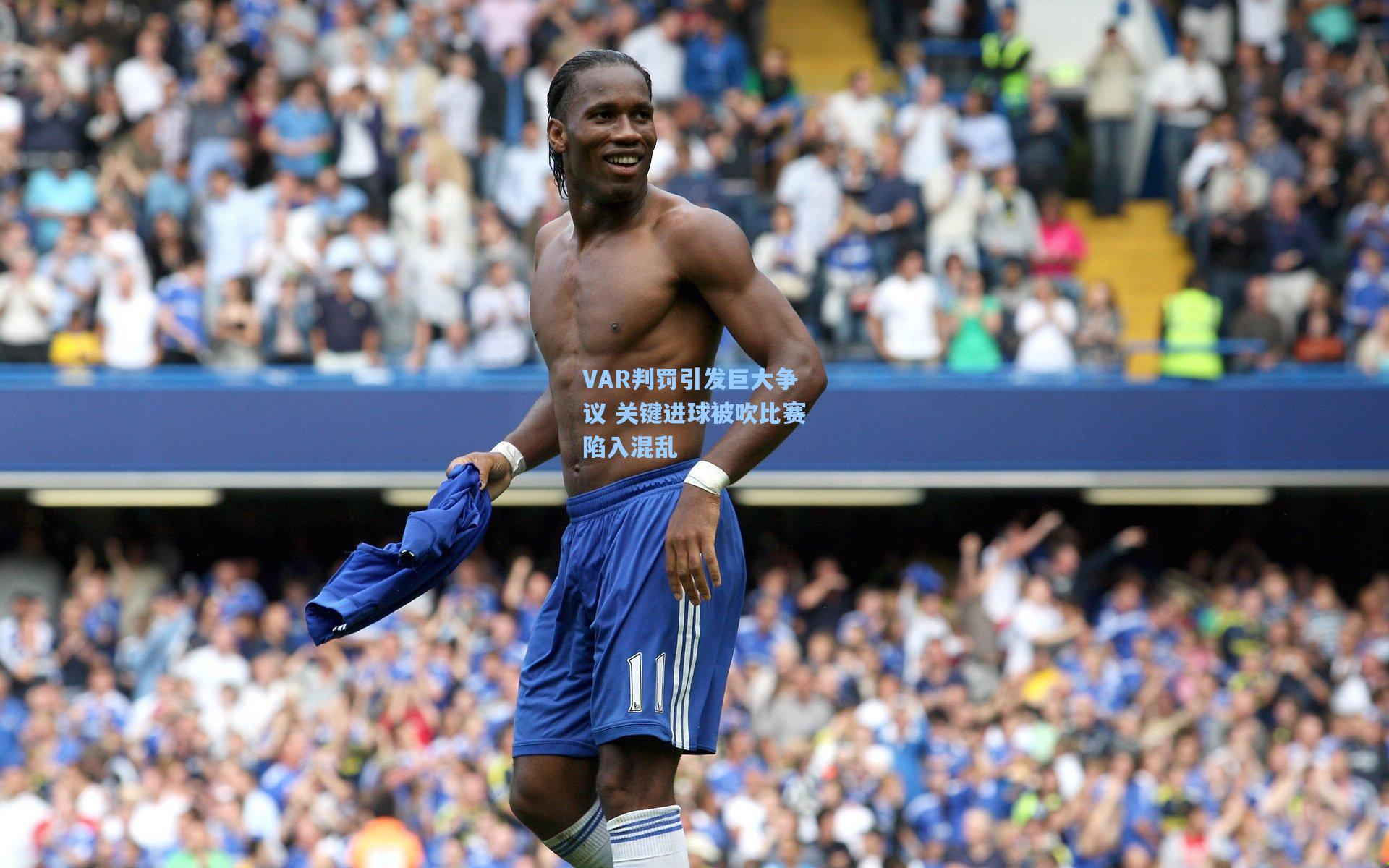 VAR判罚引发巨大争议 关键进球被吹比赛陷入混乱