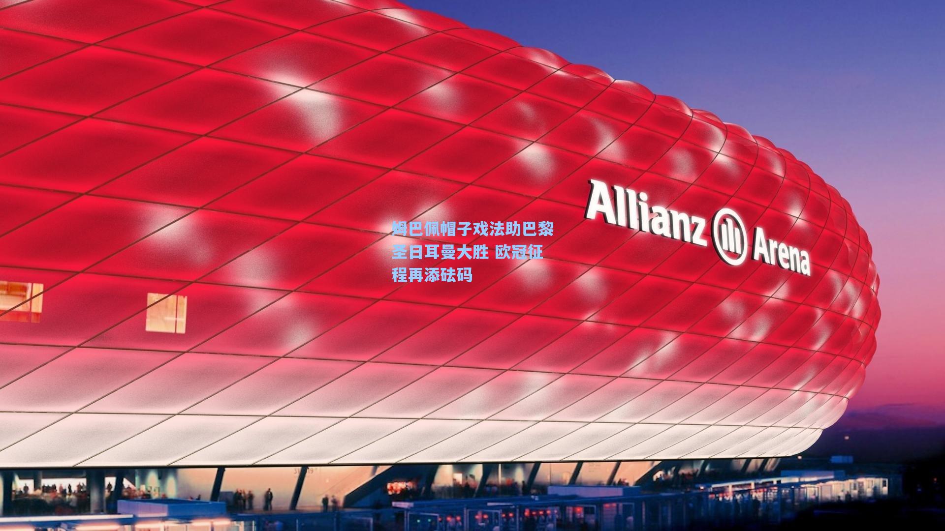 姆巴佩帽子戏法助巴黎圣日耳曼大胜 欧冠征程再添砝码