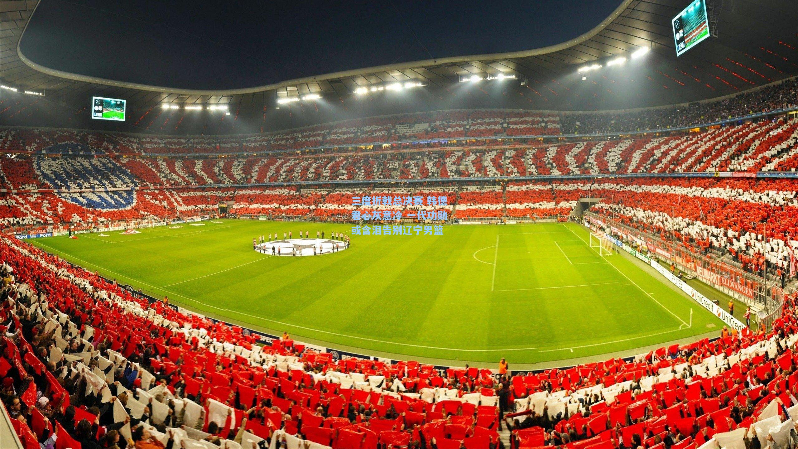 三度折戟总决赛 韩德君心灰意冷 一代功勋或含泪告别辽宁男篮