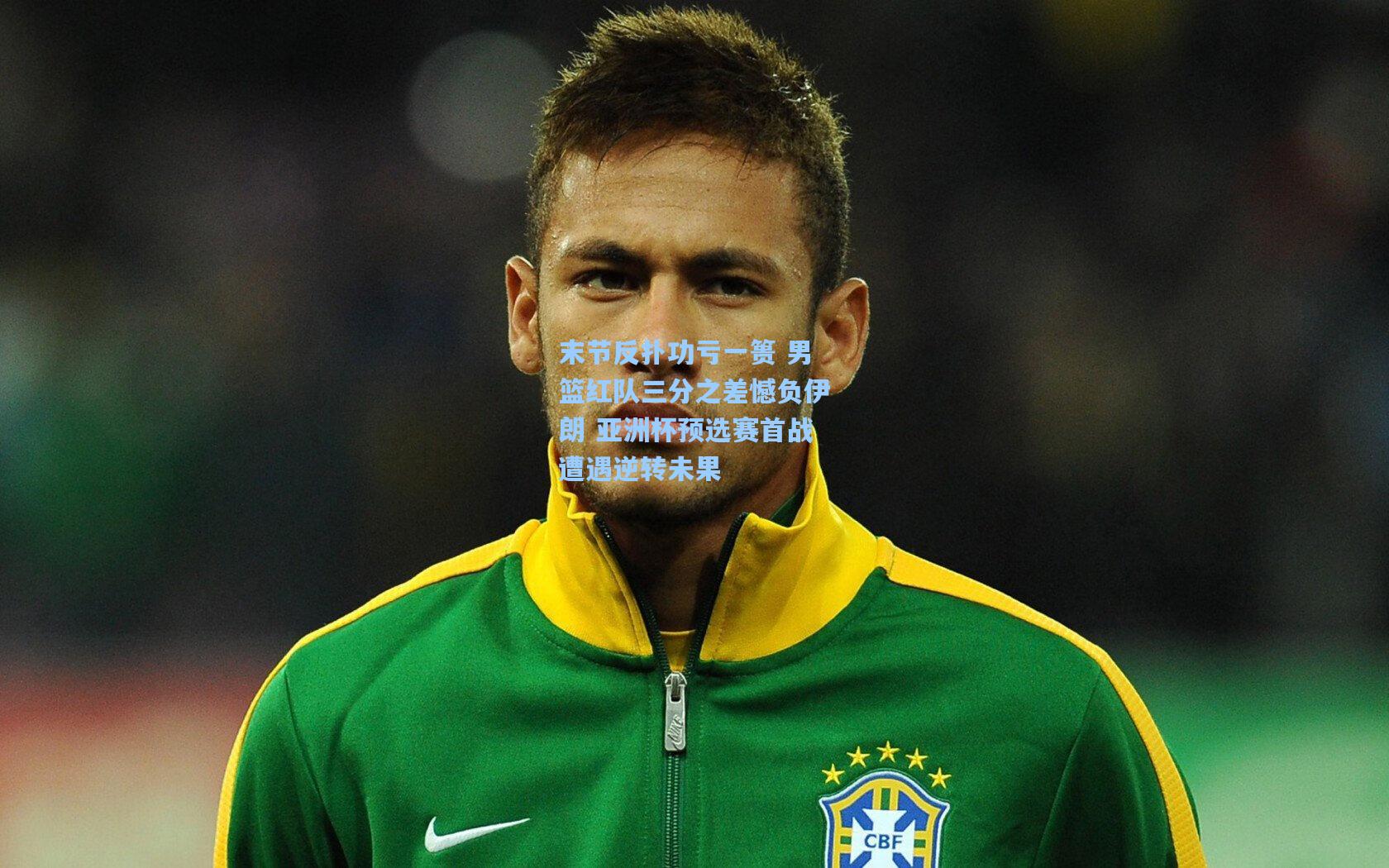 末节反扑功亏一篑 男篮红队三分之差憾负伊朗 亚洲杯预选赛首战遭遇逆转未果