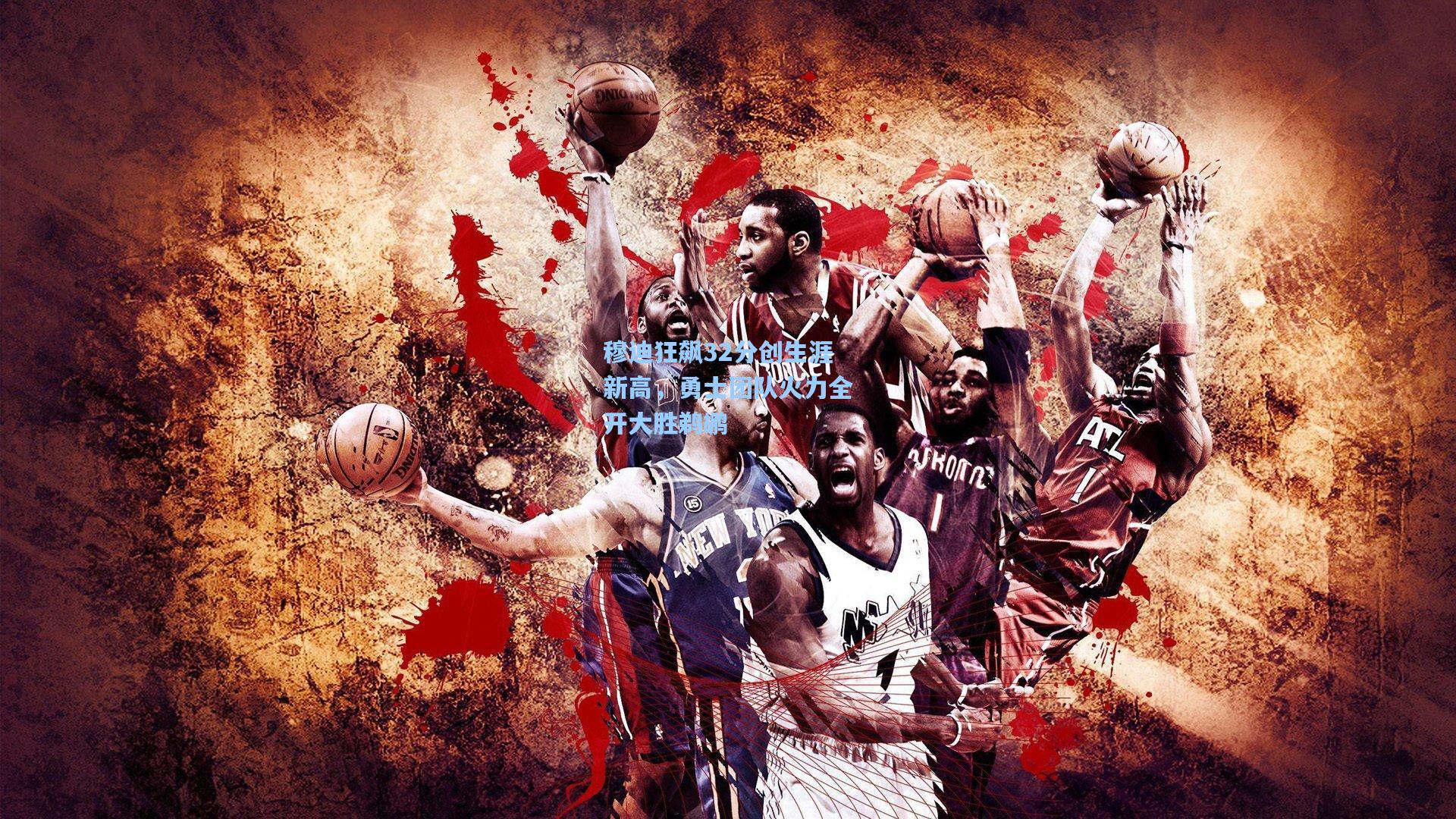 穆迪狂飙32分创生涯新高，勇士团队火力全开大胜鹈鹕