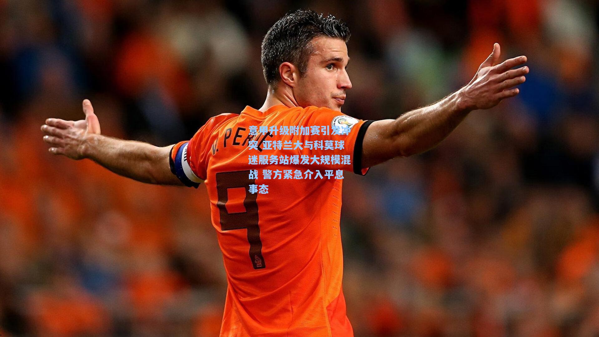 意甲升级附加赛引发冲突 亚特兰大与科莫球迷服务站爆发大规模混战 警方紧急介入平息事态