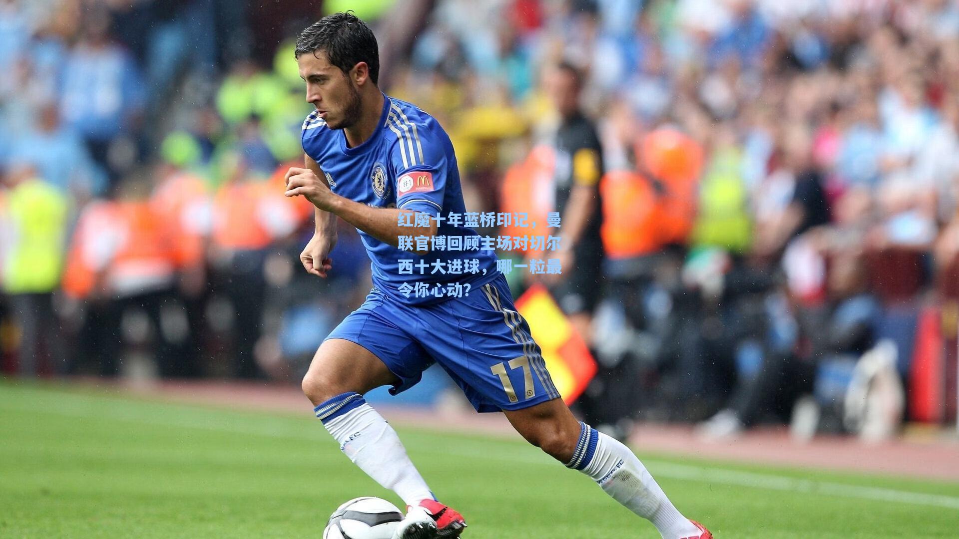 红魔十年蓝桥印记，曼联官博回顾主场对切尔西十大进球，哪一粒最令你心动？