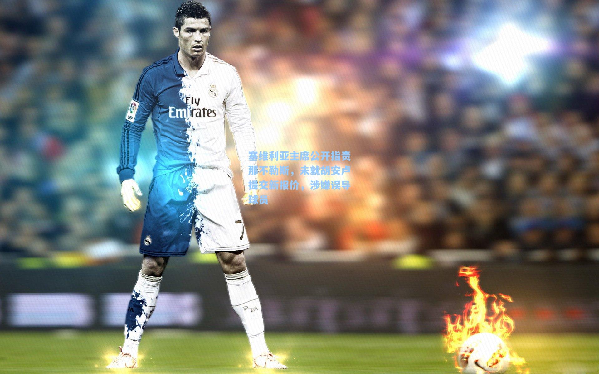 塞维利亚主席公开指责那不勒斯，未就胡安卢提交新报价，涉嫌误导球员