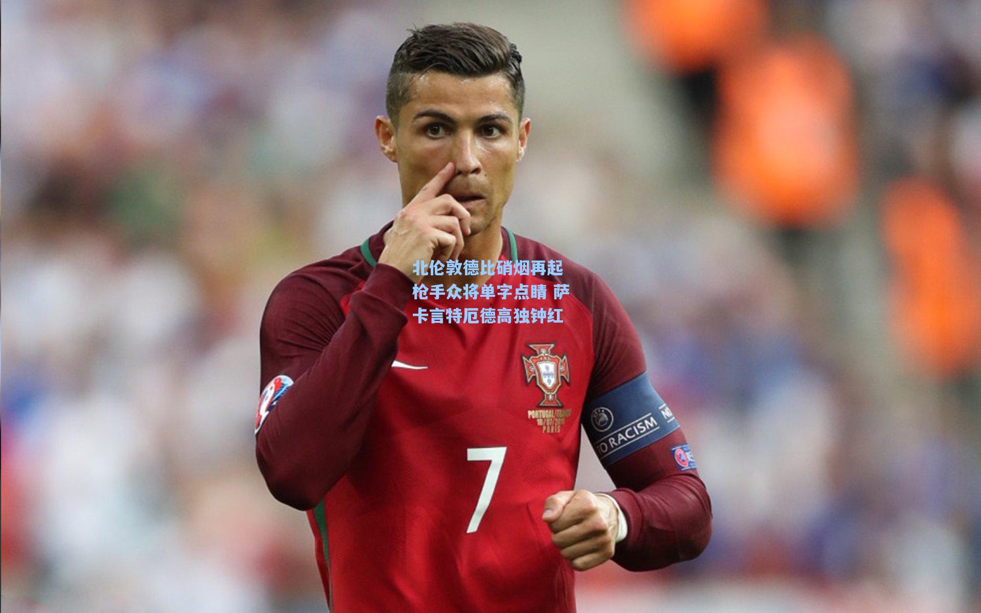 kaiyun_北伦敦德比硝烟再起 枪手众将单字点睛 萨卡言特厄德高独钟红