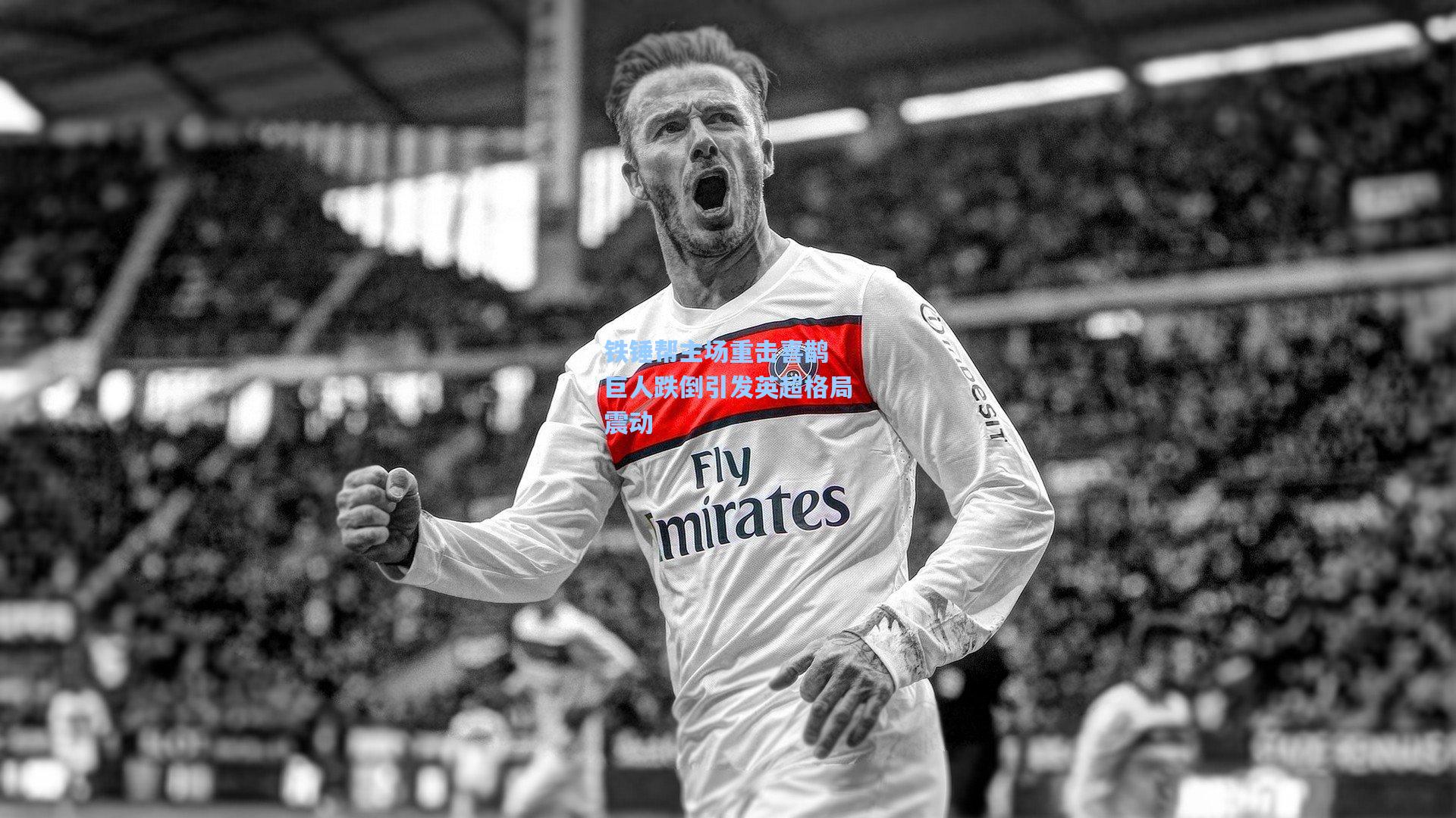 铁锤帮主场重击喜鹊 巨人跌倒引发英超格局震动